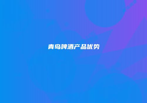 青岛啤酒产品优势
