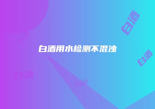 白酒用水检测不混浊