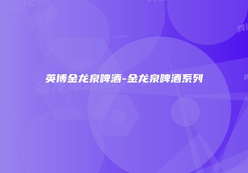 英博金龙泉啤酒-金龙泉啤酒系列