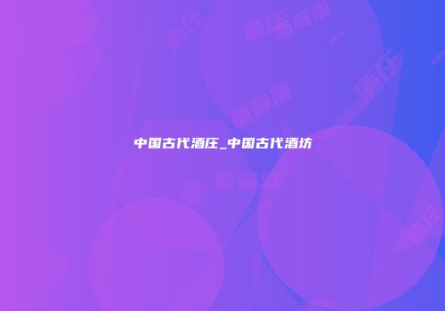 中国古代酒庄_中国古代酒坊