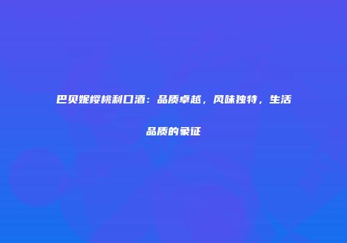巴贝妮樱桃利口酒：品质卓越，风味独特，生活品质的象征
