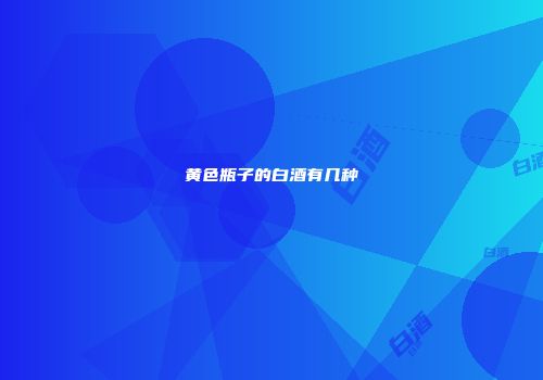 黄色瓶子的白酒有几种
