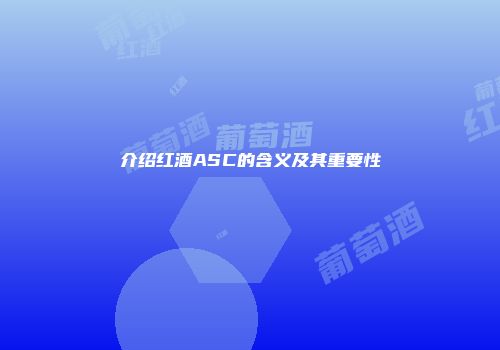 介绍红酒ASC的含义及其重要性