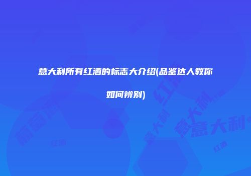 意大利所有红酒的标志大介绍(品鉴达人教你如何辨别)