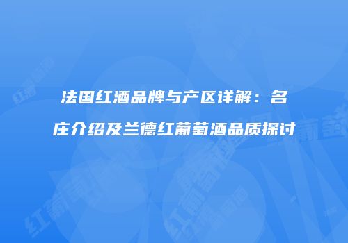 法国红酒品牌与产区详解：名庄介绍及兰德红葡萄酒品质探讨