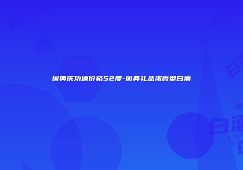 国典庆功酒价格52度-国典礼品浓香型白酒