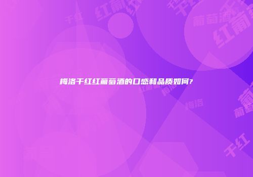 梅洛干红红葡萄酒的口感和品质如何?