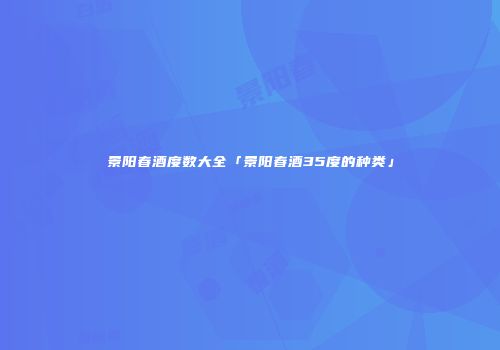 景阳春酒度数大全「景阳春酒35度的种类」