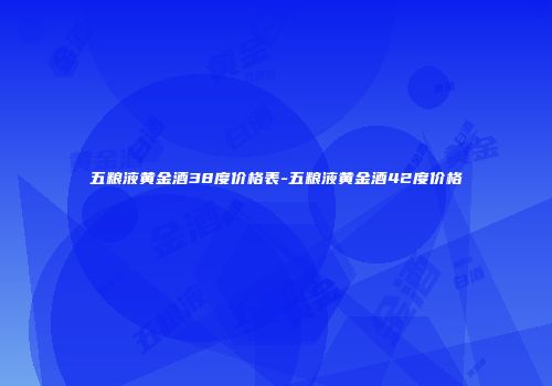 五粮液黄金酒38度价格表-五粮液黄金酒42度价格