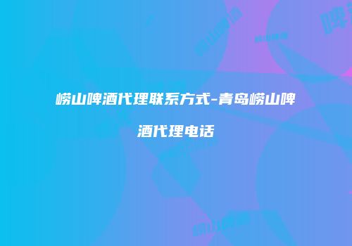 崂山啤酒代理联系方式-青岛崂山啤酒代理电话
