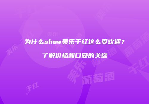为什么shaw美乐干红这么受欢迎？了解价格和口感的关键