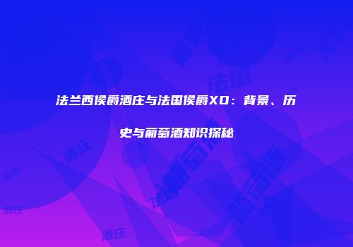 法兰西侯爵酒庄与法国侯爵XO：背景、历史与葡萄酒知识探秘