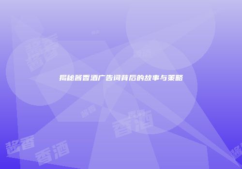 揭秘酱香酒广告词背后的故事与策略