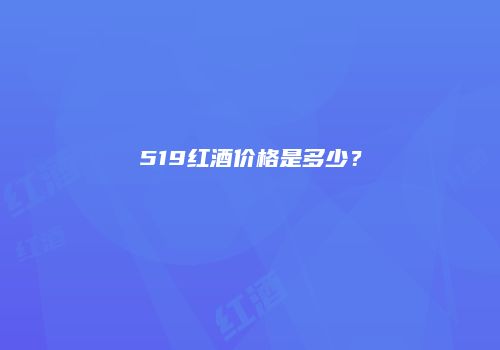 519红酒价格是多少？