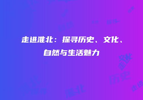 走进淮北：探寻历史、文化、自然与生活魅力