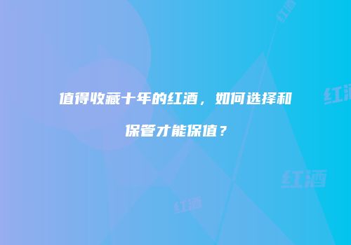 值得收藏十年的红酒，如何选择和保管才能保值？