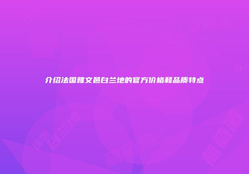 介绍法国雅文邑白兰地的官方价格和品质特点