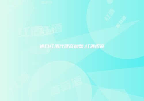 进口红酒代理商加盟,红酒招商