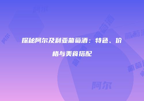 探秘阿尔及利亚葡萄酒：特色、价格与美食搭配
