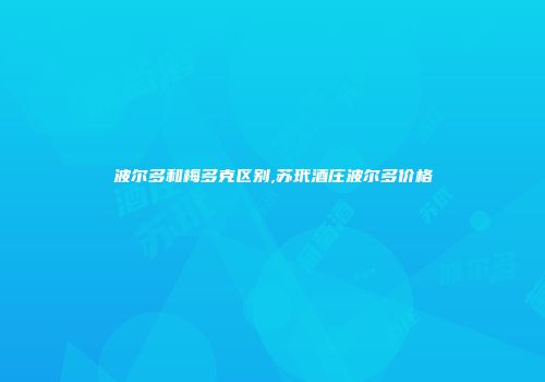 波尔多和梅多克区别,苏玳酒庄波尔多价格
