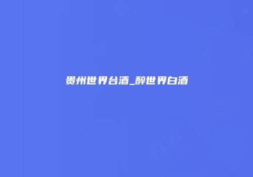 贵州世界台酒_醉世界白酒