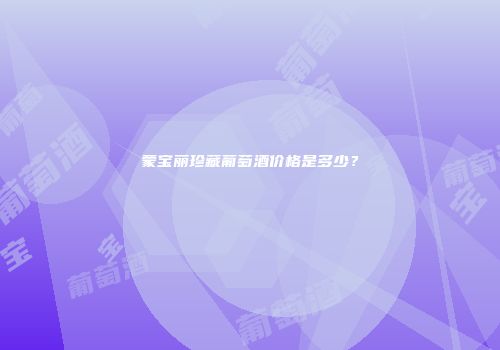 蒙宝丽珍藏葡萄酒价格是多少？