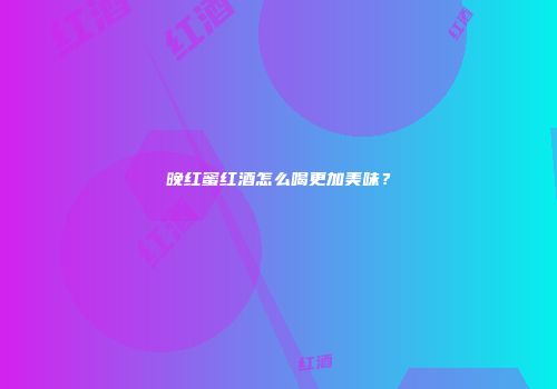 晚红蜜红酒怎么喝更加美味？