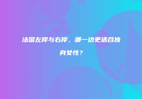 法国左岸与右岸，哪一边更适合独身女性？