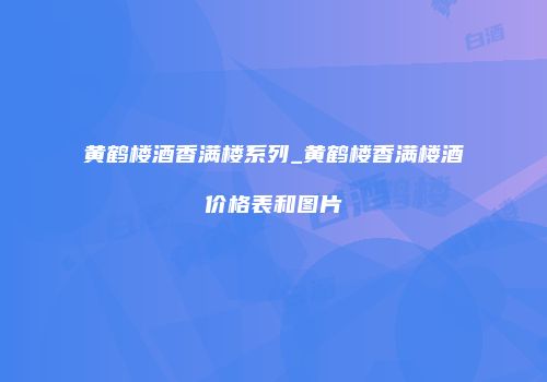 黄鹤楼酒香满楼系列_黄鹤楼香满楼酒价格表和图片