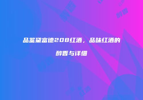 品鉴黛富德208红酒，品味红酒的醇香与详细