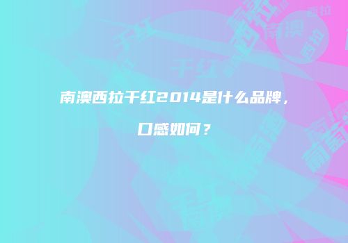 南澳西拉干红2014是什么品牌，口感如何？