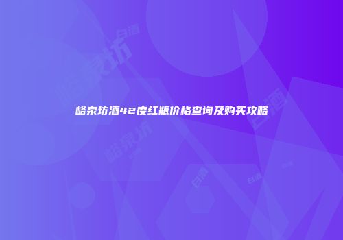 峪泉坊酒42度红瓶价格查询及购买攻略