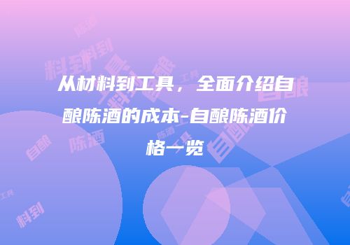 从材料到工具，全面介绍自酿陈酒的成本-自酿陈酒价格一览
