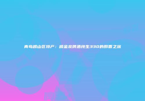 青岛崂山区特产：崂金泉啤酒纯生330的醇香之旅