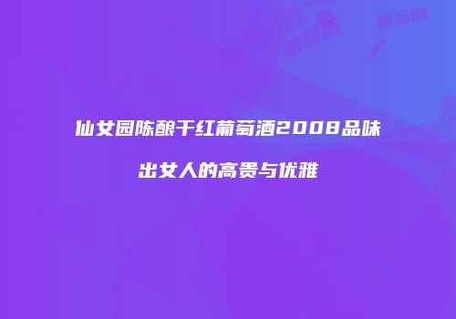 仙女园陈酿干红葡萄酒2008品味出女人的高贵与优雅