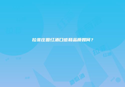 拉菲庄园红酒口感和品质如何？