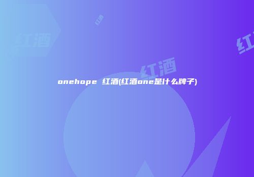 onehope 红酒(红酒one是什么牌子)