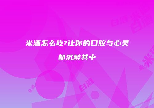 米酒怎么吃?让你的口腔与心灵都沉醉其中