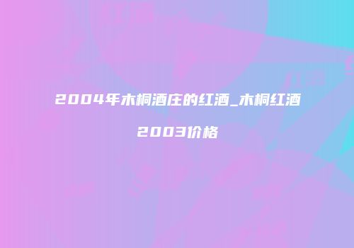 2004年木桐酒庄的红酒_木桐红酒2003价格