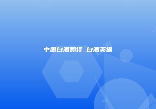 中国白酒翻译_白酒英语