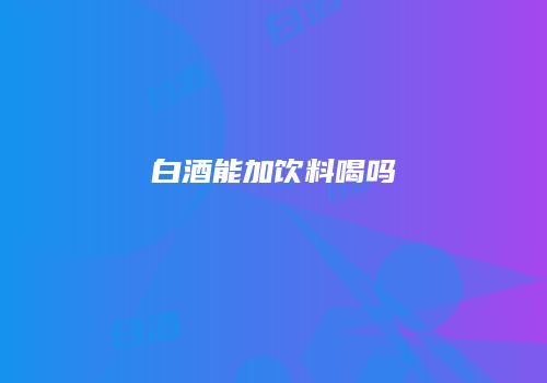 白酒能加饮料喝吗