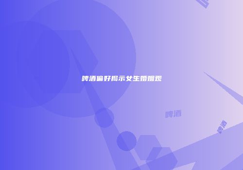 啤酒偏好揭示女生婚姻观