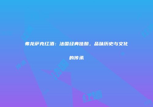 弗龙萨克红酒：法国经典佳酿，品味历史与文化的传承