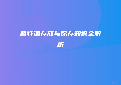 四特酒存放与保存知识全解析