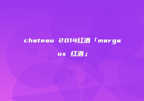 chateau 2014红酒「margaux 红酒」