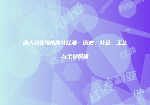 澳大利亚玛格丽特红酒：历史、特色、工艺与全球展望
