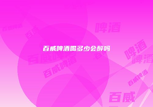 百威啤酒喝多少会醉吗
