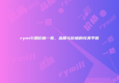 rymill酒价格一览，品质与价格的完美平衡