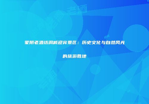 蒙阴老酒坊洞臧迎宾景区：历史文化与自然风光的旅游胜地