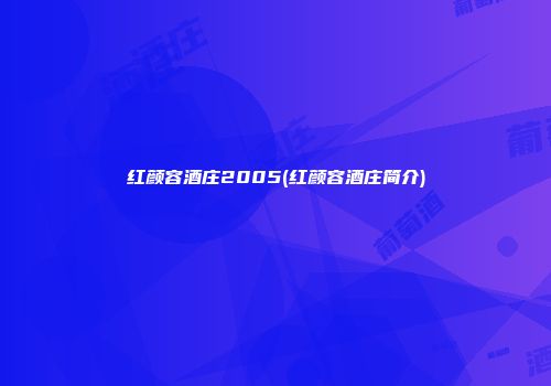 红颜容酒庄2005(红颜容酒庄简介)